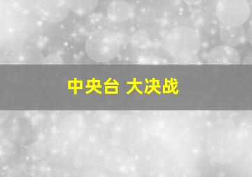 中央台 大决战